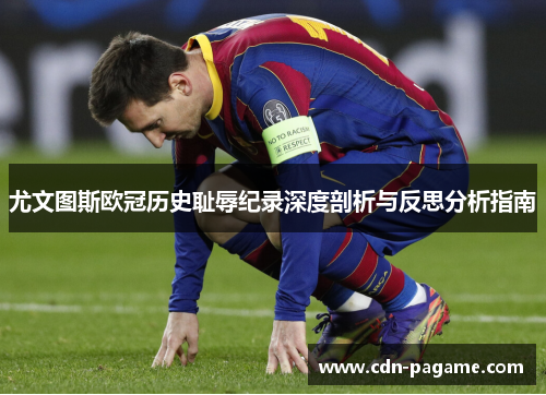 尤文图斯欧冠历史耻辱纪录深度剖析与反思分析指南 尤文图斯欧冠历史耻辱纪录深度剖析与反思分析指南