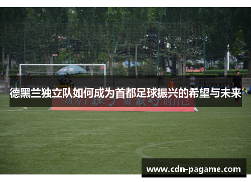 德黑兰独立队如何成为首都足球振兴的希望与未来