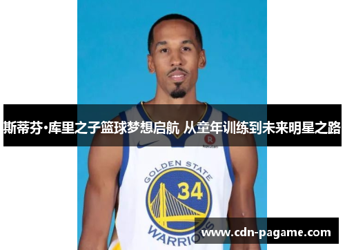 斯蒂芬·库里之子篮球梦想启航 从童年训练到未来明星之路 斯蒂芬·库里之子篮球梦想启航 从童年训练到未来明星之路