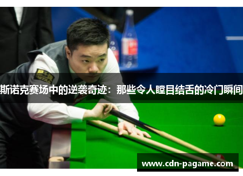 斯诺克赛场中的逆袭奇迹:那些令人瞠目结舌的冷门瞬间 斯诺克赛场中的逆袭奇迹:那些令人瞠目结舌的冷门瞬间