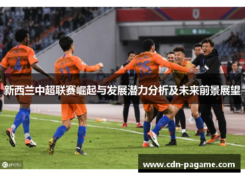 新西兰中超联赛崛起与发展潜力分析及未来前景展望 新西兰中超联赛崛起与发展潜力分析及未来前景展望