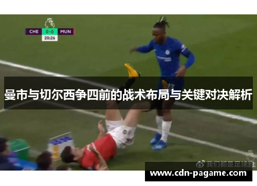 曼市与切尔西争四前的战术布局与关键对决解析 曼市与切尔西争四前的战术布局与关键对决解析