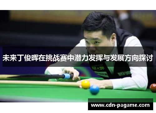 未来丁俊晖在挑战赛中潜力发挥与发展方向探讨 未来丁俊晖在挑战赛中潜力发挥与发展方向探讨