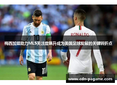 梅西加盟助力MLS关注度飙升成为美国足球发展的关键转折点