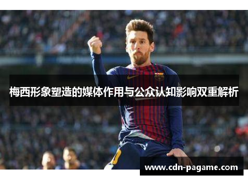 梅西形象塑造的媒体作用与公众认知影响双重解析