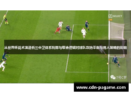 从世界杯战术演进看三中卫体系利弊与取舍逻辑对球队攻防平衡与用人策略的影响