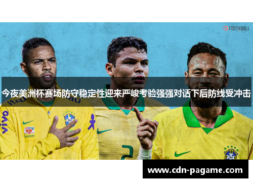 今夜美洲杯赛场防守稳定性迎来严峻考验强强对话下后防线受冲击