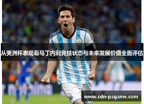 从美洲杯表现看马丁内利竞技状态与未来发展价值全面评估