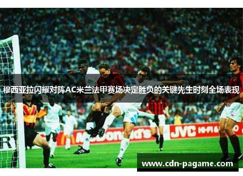 穆西亚拉闪耀对阵AC米兰法甲赛场决定胜负的关键先生时刻全场表现