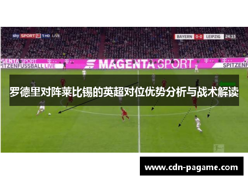 罗德里对阵莱比锡的英超对位优势分析与战术解读