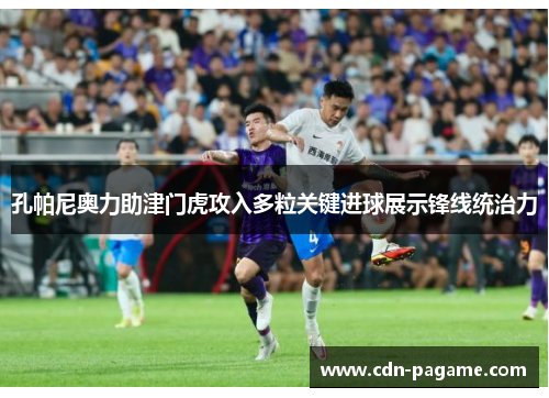 孔帕尼奥力助津门虎攻入多粒关键进球展示锋线统治力
