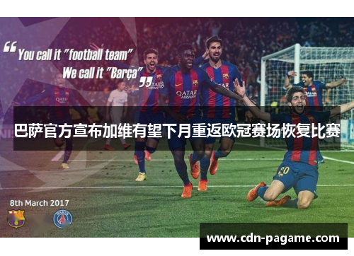 巴萨官方宣布加维有望下月重返欧冠赛场恢复比赛