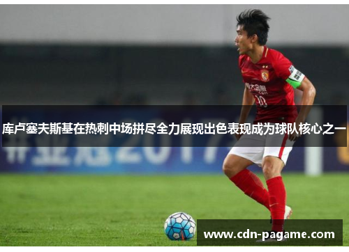 库卢塞夫斯基在热刺中场拼尽全力展现出色表现成为球队核心之一