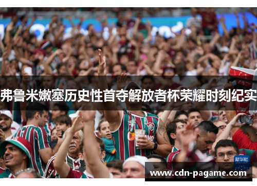 弗鲁米嫩塞历史性首夺解放者杯荣耀时刻纪实