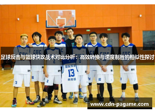 足球反击与篮球快攻战术对比分析：高效转换与速度制胜的相似性探讨