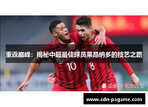 重返巅峰：揭秘中超最佳球员莱昂纳多的技艺之路