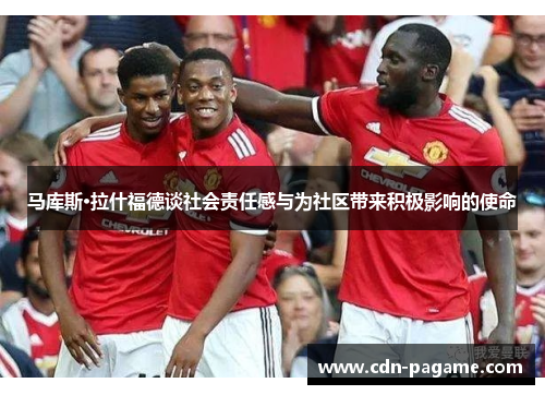 马库斯·拉什福德谈社会责任感与为社区带来积极影响的使命