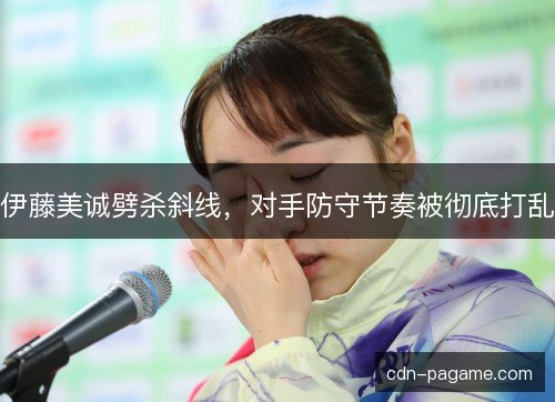 伊藤美诚劈杀斜线，对手防守节奏被彻底打乱