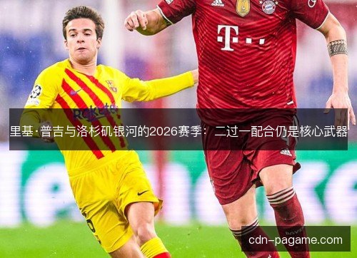 里基·普吉与洛杉矶银河的2026赛季：二过一配合仍是核心武器